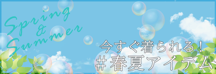 SPRING&SUMMER 今すぐ着られる!春夏アイテム